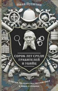 Сорок лет среди грабителей и убийц. Иван Путилин