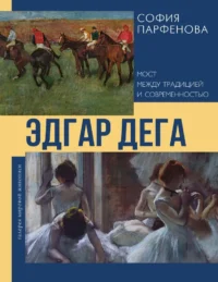 Эдгар Дега: Мост между традицией и современностью. София Парфенова