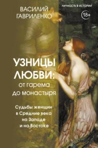 Узницы любви. От гарема до монастыря. Женщина в Средние века на Западе и на Востоке. Василий Гавриленко