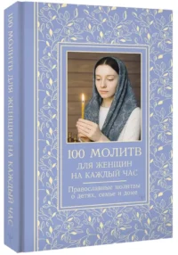 100 молитв для женщин на каждый день и час. Православные молитвы о детях, семье и доме — Религия