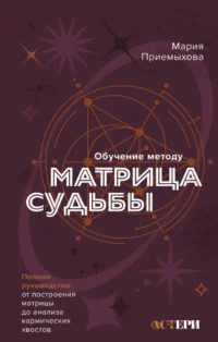 Обучение методу Матрица судьбы. Полное руководство: от построения матрицы до анализа кармических хвостов. Мария Приемыхова