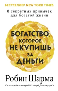 Богатство, которое не купишь за деньги. 8 секретных привычек для богатой жизни. Робин Шарма