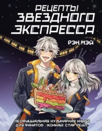 Рецепты Звездного Экспресса. Неофициальная кулинарная книга для фанатов - Хонкай: Стар Рейл. Мэй Рэн
