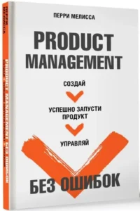 Product Management без ошибок. Создай, успешно запусти продукт, управляй — Менеджмент, управление