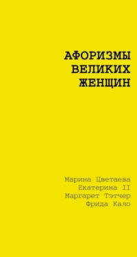 Афоризмы великих женщин. Екатерина II, Маргарет Тэтчер, Марина Цветаева, Фрида Кало