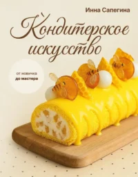 Кондитерское искусство. От новичка до мастера. Инна Сапегина
