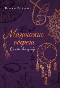 Магические обереги. Сплети свою судьбу. Надежда Василенко