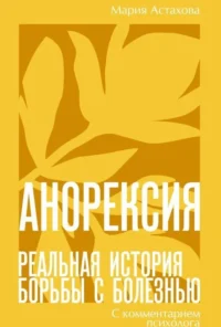 Анорексия. Реальная история борьбы с болезнью. Мария Сергеевна Астахова