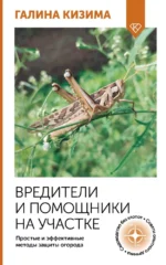 Вредители и помощники на участке. Простые и эффективные методы защиты огорода. Галина Кизима