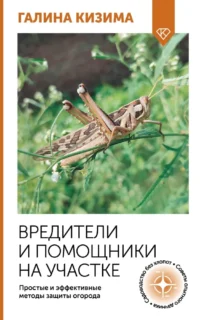 Вредители и помощники на участке. Простые и эффективные методы защиты огорода. Галина Кизима