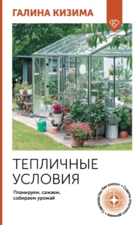 Тепличные условия. Планируем, сажаем, собираем урожай. Галина Кизима