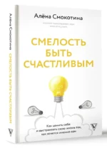 Смелость быть счастливым. Как ценить себя и выстраивать свою жизнь так, как хочется именно вам — изображение 2