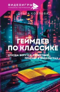 Геймдев по классике. Откуда берутся сюжетные приёмы в видеоиграх. Ольга Козлова