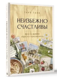 Неизбежно счастливы. Вкус к жизни: обрести и приумножить — Популярная психология