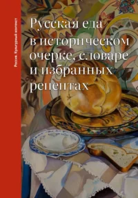Русская еда в историческом очерке, словаре и избранных рецептах. Ольга Дунаевская