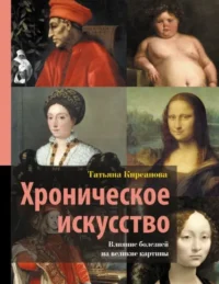 Хроническое искусство. Влияние болезней на великие картины. Татьяна Кирсанова