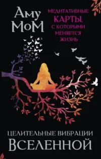 Целительные вибрации Вселенной. Медитативные карты, с которыми меняется жизнь. Аму Мом