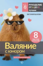 Валяние с юмором: для начинающих. 8 мастер-классов. Евгения Быкова
