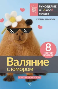 Валяние с юмором: для начинающих. 8 мастер-классов. Евгения Быкова