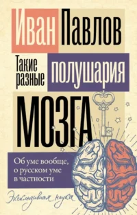 Такие разные полушария мозга. Об уме вообще, о русском уме в частности. Иван Павлов