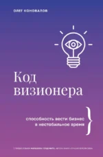 Код визионера. Способность вести бизнес в нестабильное время. Олег Коновалов