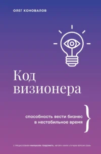 Код визионера. Способность вести бизнес в нестабильное время. Олег Коновалов