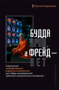 Будда прав, а Фрейд — нет. Современная нейрофизиология и древние психотехники для победы над депрессией, тревогой и эмоциональным выгоранием. Георгий Андриянов