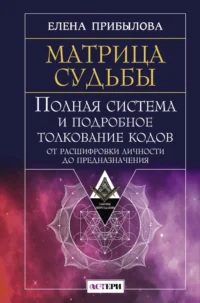 Матрица судьбы. Полная система и подробное толкование кодов: от расшифровки личности до предназначения. Елена Прибылова