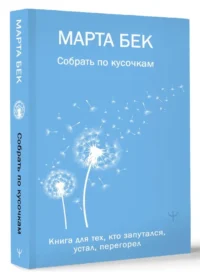 Собрать по кусочкам. Книга для тех, кто запутался, устал, перегорел — Популярная психология