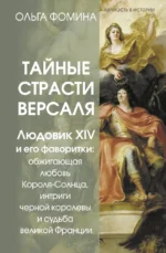 Тайные страсти Версаля. Людовик XIV и его фаворитки: обжигающая любовь Короля-Солнца, интриги черной королевы и судьба великой Франции. Ольга Фомина
