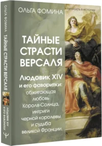 Тайные страсти Версаля. Людовик XIV и его фаворитки: обжигающая любовь Короля-Солнца, интриги черной королевы и судьба великой Франции — Всемирная история