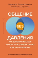 Общение без давления: как договариваться экологично, эффективно и без конфликтов. Приемы и техники НЛП для любых ситуаций. Екатерина Сергеева, Надежда Владиславова