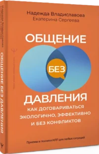 Общение без давления: как договариваться экологично, эффективно и без конфликтов. Приемы и техники НЛП для любых ситуаций — Психология общения