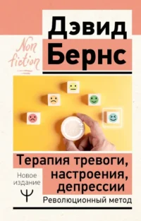 Терапия тревоги, настроения, депрессии. Новое издание. Революционный метод. Дэвид Бернс