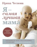Я - самая лучшая мама. Беременность, роды, уход за малышом от 0 до 3 лет. Ирина Чеснова