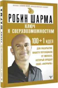Ключ к сверхвозможностям. 100+1 идея для раскрытия вашего потенциала от монаха, который продал свой феррари — Популярная психология