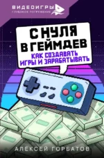 С нуля в геймдев. Как создавать игры и зарабатывать. Алексей Горбатов