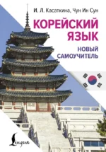 Корейский язык. Новый самоучитель. Ирина Касаткина, Чун Ин Сун