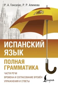 Испанский язык. Полная грамматика. Роза Гонсалес, Рушания Алимова