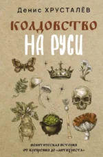 Колдовство на Руси. Политическая история от Крещения до Антихриста. Денис Хрусталёв