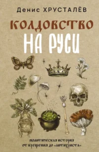 Колдовство на Руси. Политическая история от Крещения до Антихриста. Денис Хрусталёв