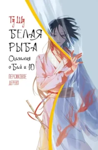 Белая рыба. Сказания о Бай и Ю. Персиковое дерево. Гу Шу