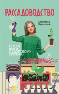 Рассадоводство. Первые шаги к здоровому урожаю. Екатерина Кузнецова