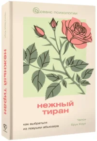Нежный тиран. Как выбраться из ловушки абьюзера — Психология отношений. Семья и брак