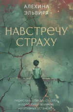 Навстречу страху. Перестань сбегать от себя и преодолей влияние негативных установок. Эльвира Алехина