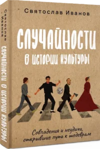 Случайности в истории культуры. Совпадения и неудачи, открывшие путь к шедеврам — Публицистика