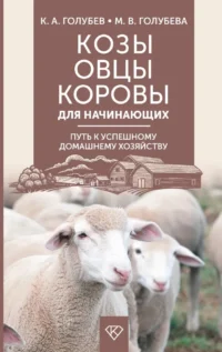 Козы. Овцы. Коровы для начинающих. Путь к успешному домашнему хозяйству. Константин Голубев
