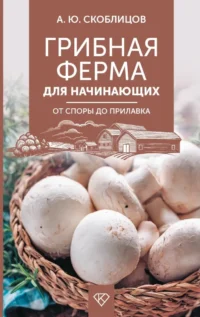 Грибная ферма для начинающих. От споры до прилавка. Алексей Скоблицов