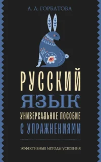 Русский язык. Универсальное пособие с упражнениями. Анастасия Горбатова