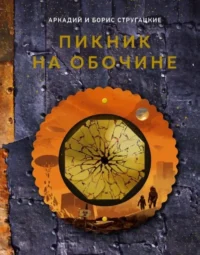 Пикник на обочине. Аркадий Стругацкий, Борис Стругацкий